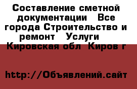 Составление сметной документации - Все города Строительство и ремонт » Услуги   . Кировская обл.,Киров г.